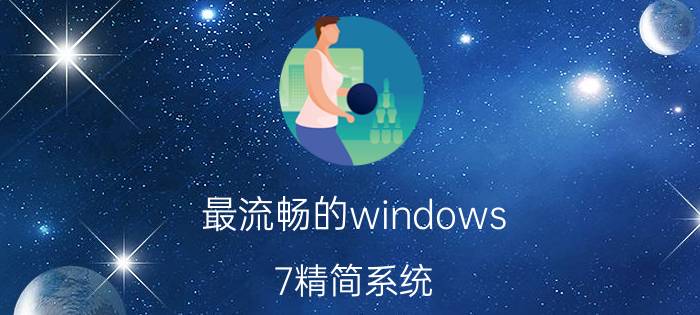 最流畅的windows 7精简系统 windows10精简版哪里下载，好用吗？